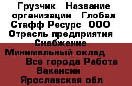 Грузчик › Название организации ­ Глобал Стафф Ресурс, ООО › Отрасль предприятия ­ Снабжение › Минимальный оклад ­ 37 000 - Все города Работа » Вакансии   . Ярославская обл.,Ярославль г.